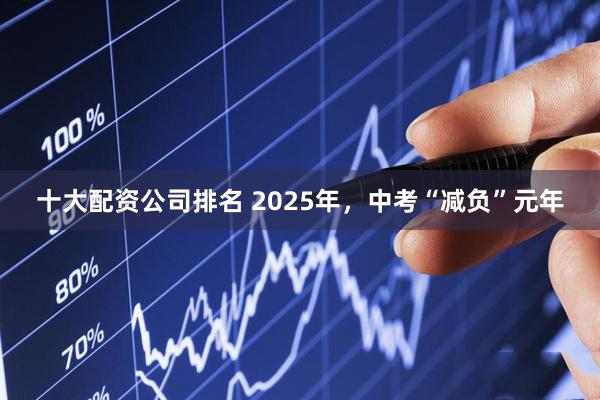 十大配资公司排名 2025年，中考“减负”元年
