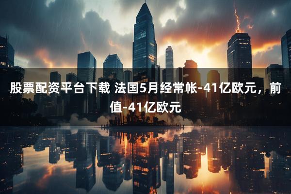 股票配资平台下载 法国5月经常帐-41亿欧元，前值-41亿欧元
