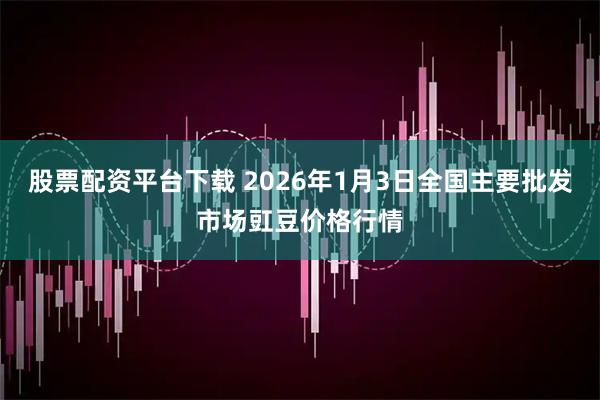 股票配资平台下载 2026年1月3日全国主要批发市场豇豆价格行情